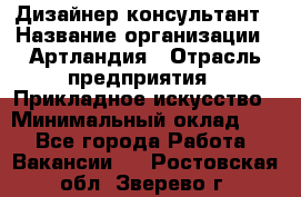 Дизайнер-консультант › Название организации ­ Артландия › Отрасль предприятия ­ Прикладное искусство › Минимальный оклад ­ 1 - Все города Работа » Вакансии   . Ростовская обл.,Зверево г.